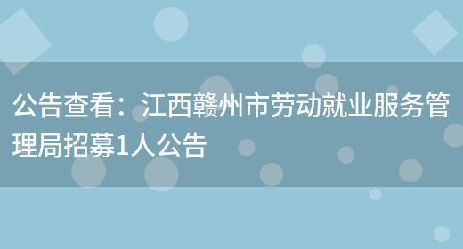 公告查看：江西贛州市勞動(dòng)就業(yè)服務(wù)管理局招募1人公告(圖1)