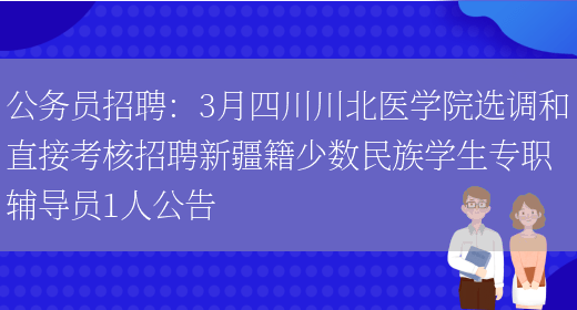 公務(wù)員招聘：3月四川川北醫學(xué)院選調和直接考核招聘新疆籍少數民族學(xué)生專(zhuān)職輔導員1人公告(圖1)