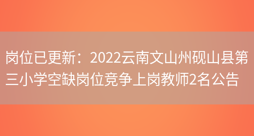 崗位已更新：2022云南文山州硯山縣第三小學(xué)空缺崗位競爭上崗教師2名公告(圖1)