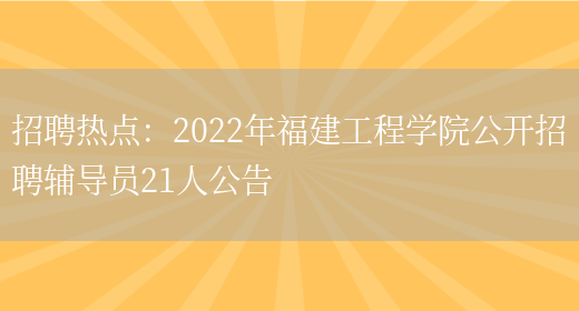 招聘熱點(diǎn)：2022年福建工程學(xué)院公開(kāi)招聘輔導員21人公告(圖1)