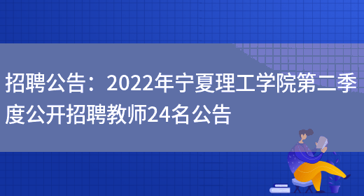 招聘公告：2022年寧夏理工學(xué)院第二季度公開(kāi)招聘教師24名公告(圖1)