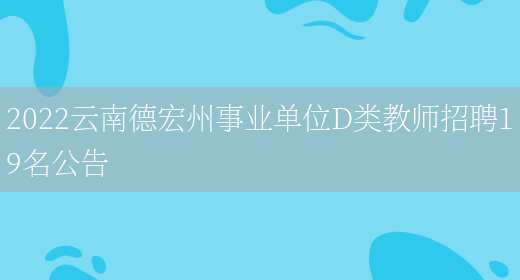 2022云南德宏州事業(yè)單位D類(lèi)教師招聘19名公告(圖1)