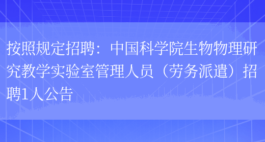 按照規定招聘：中國科學(xué)院生物物理研究教學(xué)實(shí)驗室管理人員（勞務(wù)派遣）招聘1人公告(圖1)