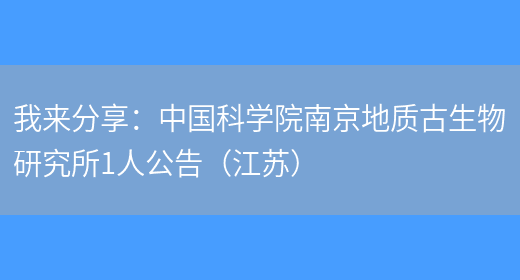 我來(lái)分享：中國科學(xué)院南京地質(zhì)古生物研究所1人公告（江蘇）(圖1)