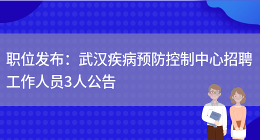 職位發(fā)布：武漢疾病預防控制中心招聘工作人員3人公告(圖1)