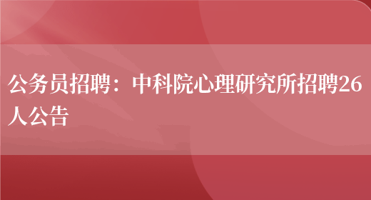 公務(wù)員招聘：***心理研究所招聘26人公告(圖1)