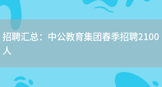 招聘匯總：中公教育集團春季招聘2100人(圖1)