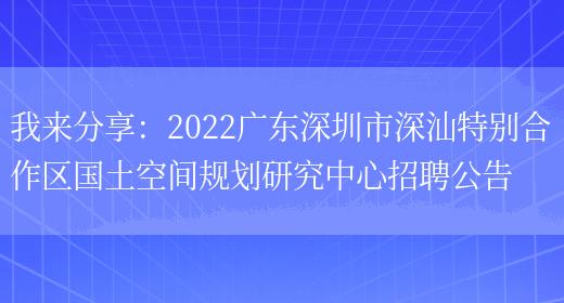 我來(lái)分享：2022廣東深圳市深汕特別合作區國土空間規劃研究中心招聘公告(圖1)