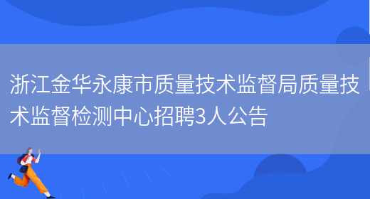 浙江金華永康市質(zhì)量技術(shù)監督局質(zhì)量技術(shù)監督檢測中心招聘3人公告(圖1)