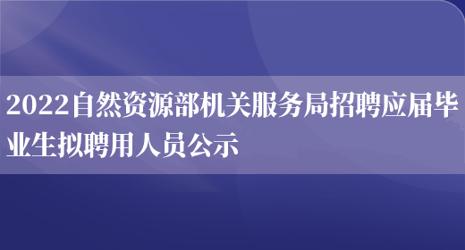 2022自然資源部機關(guān)服務(wù)局招聘應屆畢業(yè)生擬聘用人員公示(圖1)