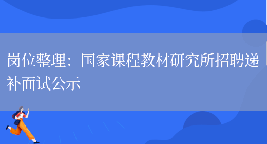 崗位整理：國家課程教材研究所招聘遞補面試公示(圖1)