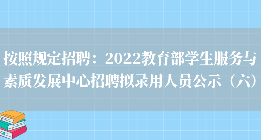 按照規定招聘：2022教育部學(xué)生服務(wù)與素質(zhì)發(fā)展中心招聘擬錄用人員公示（六）(圖1)