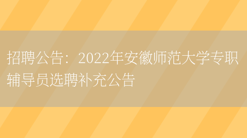 招聘公告：2022年安徽師范大學(xué)專(zhuān)職輔導員選聘補充公告(圖1)