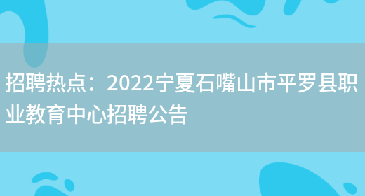 招聘熱點(diǎn)：2022寧夏石嘴山市平羅縣職業(yè)教育中心招聘公告(圖1)