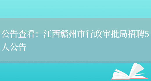 公告查看：江西贛州市行政審批局招聘5人公告(圖1)