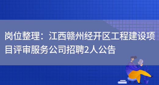 崗位整理：江西贛州經(jīng)開(kāi)區工程建設項目評審服務(wù)公司招聘2人公告(圖1)