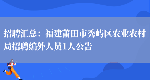 招聘匯總：福建莆田市秀嶼區農業(yè)農村局招聘編外人員1人公告(圖1)