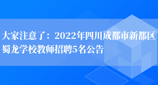 大家注意了：2022年四川成都市新都區蜀龍學(xué)校教師招聘5名公告(圖1)