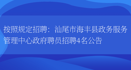 按照規定招聘：汕尾市海豐縣政務(wù)服務(wù)管理中心政府聘員招聘4名公告(圖1)