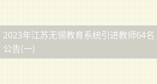 2023年江蘇無(wú)錫教育系統引進(jìn)教師64名公告(一)(圖1)