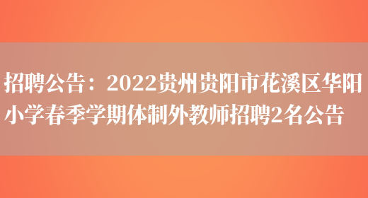 招聘公告：2022貴州貴陽(yáng)市花溪區華陽(yáng)小學(xué)春季學(xué)期體制外教師招聘2名公告(圖1)