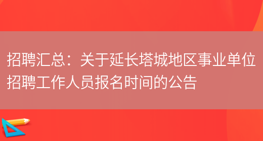 招聘匯總：關(guān)于延長(cháng)塔城地區事業(yè)單位招聘工作人員報名時(shí)間的公告(圖1)