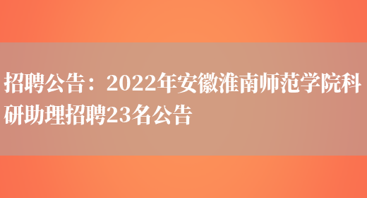 招聘公告：2022年安徽淮南師范學(xué)院科研助理招聘23名公告(圖1)