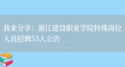 我來(lái)分享：浙江建設職業(yè)學(xué)院特殊崗位人員招聘55人公告(圖1)