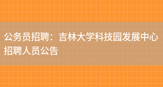 公務(wù)員招聘：吉林大學(xué)科技園發(fā)展中心招聘人員公告(圖1)