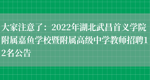 大家注意了：2022年湖北武昌首義學(xué)院附屬嘉魚(yú)學(xué)校暨附屬高級中學(xué)教師招聘12名公告(圖1)