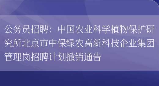 公務(wù)員招聘：中國農業(yè)科學(xué)植物保護研究所北京市中保綠農高新科技企業(yè)集團管理崗招聘計劃撤銷(xiāo)通告(圖1)