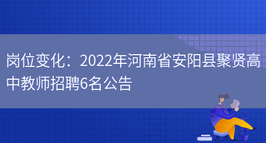 崗位變化：2022年河南省安陽(yáng)縣聚賢高中教師招聘6名公告(圖1)