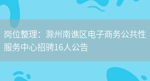 崗位整理：滁州南譙區電子商務(wù)公共性服務(wù)中心招騁16人公告(圖1)