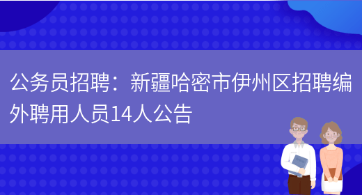 公務(wù)員招聘：新疆哈密市伊州區招聘編外聘用人員14人公告(圖1)