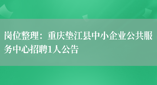 崗位整理：重慶墊江縣中小企業(yè)公共服務(wù)中心招聘1人公告(圖1)