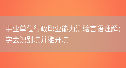 事業(yè)單位行政職業(yè)能力測驗言語(yǔ)理解：學(xué)會(huì )識別坑并避開(kāi)坑(圖1)