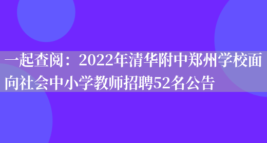 一起查閱：2022年清華附中鄭州學(xué)校面向社會(huì )中小學(xué)教師招聘52名公告(圖1)