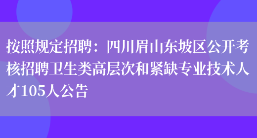 按照規定招聘：四川眉山東坡區公開(kāi)考核招聘衛生類(lèi)高層次和緊缺專(zhuān)業(yè)技術(shù)人才105人公告(圖1)