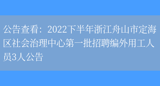 公告查看：2022下半年浙江舟山市定海區社會(huì )治理中心第一批招聘編外用工人員3人公告(圖1)