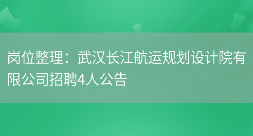 崗位整理：武漢長(cháng)江航運規劃設計院有限公司招聘4人公告(圖1)