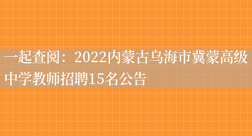 一起查閱：2022內蒙古烏海市冀蒙高級中學(xué)教師招聘15名公告(圖1)