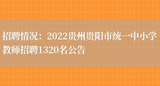 招聘情況：2022貴州貴陽(yáng)市統一中小學(xué)教師招聘1320名公告(圖1)