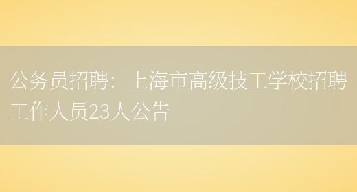 公務(wù)員招聘：上海市高級技工學(xué)校招聘工作人員23人公告(圖1)