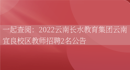 一起查閱：2022云南長(cháng)水教育集團云南宜良校區教師招聘2名公告(圖1)