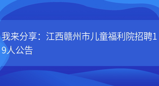 我來(lái)分享：江西贛州市兒童福利院招聘19人公告(圖1)