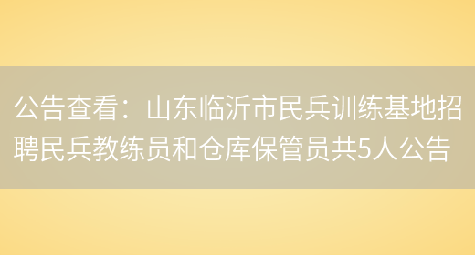 公告查看：山東臨沂市民兵訓練基地招聘民兵教練員和倉庫保管員共5人公告(圖1)