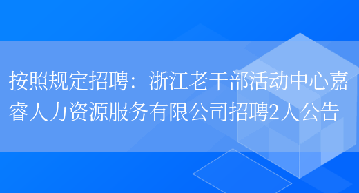 按照規定招聘：浙江老干部活動(dòng)中心嘉睿人力資源服務(wù)有限公司招聘2人公告(圖1)