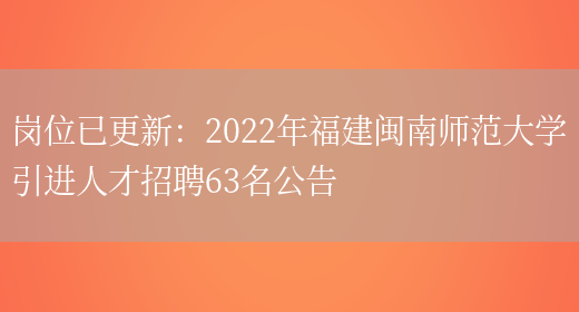 崗位已更新：2022年福建閩南師范大學(xué)引進(jìn)人才招聘63名公告(圖1)