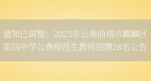 通知已調整：2023年云南曲靖市麒麟區第四中學(xué)公費師范生教師招聘28名公告(圖1)