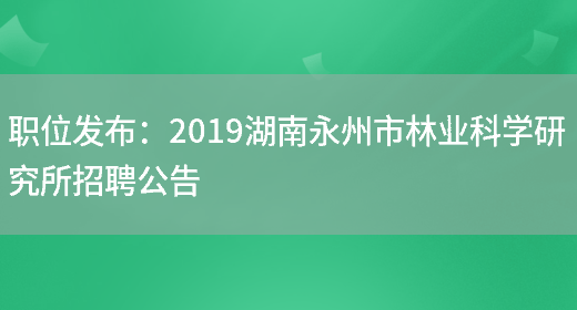 職位發(fā)布：2019湖南永州市林業(yè)科學(xué)研究所招聘公告(圖1)